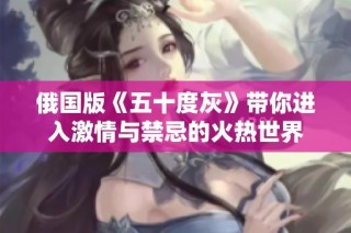 俄国版《五十度灰》带你进入激情与禁忌的火热世界