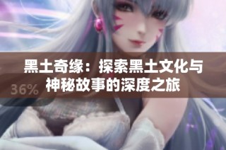 黑土奇缘：探索黑土文化与神秘故事的深度之旅