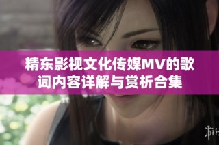 精东影视文化传媒MV的歌词内容详解与赏析合集
