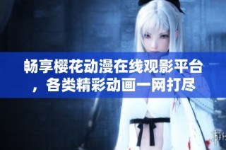 畅享樱花动漫在线观影平台，各类精彩动画一网打尽