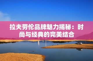拉夫劳伦品牌魅力揭秘：时尚与经典的完美结合
