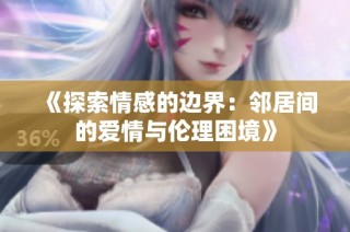 《探索情感的边界：邻居间的爱情与伦理困境》