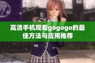 高清手机观看gogogo的最佳方法与应用推荐