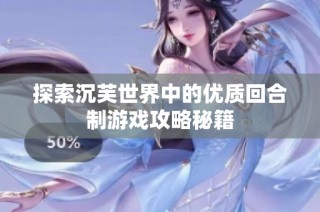 探索沉芙世界中的优质回合制游戏攻略秘籍