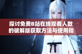 探讨免费B站在线观看人数的破解版获取方法与使用指南