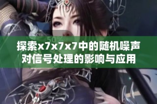 探索x7x7x7中的随机噪声对信号处理的影响与应用