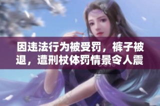 因违法行为被受罚，裤子被退，遭刑杖体罚情景令人震惊