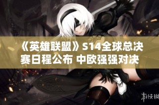 《英雄联盟》S14全球总决赛日程公布 中欧强强对决即将上演