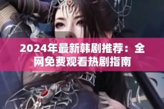 2024年最新韩剧推荐：全网免费观看热剧指南