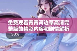 免费观看青青河边草高清完整版的精彩内容和剧情解析