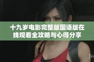 十九岁电影完整版国语版在线观看全攻略与心得分享