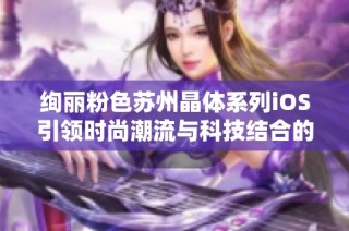 绚丽粉色苏州晶体系列iOS引领时尚潮流与科技结合的完美体验