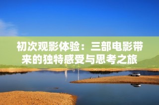 初次观影体验：三部电影带来的独特感受与思考之旅