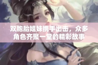 双胞胎姐妹携手出击，众多角色齐聚一堂的精彩故事