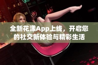全新花漾App上线，开启您的社交新体验与精彩生活