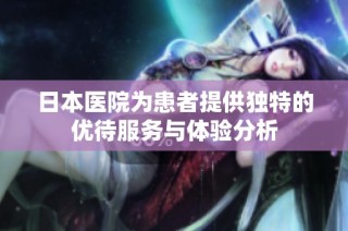 日本医院为患者提供独特的优待服务与体验分析