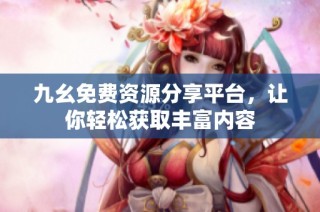 九幺免费资源分享平台，让你轻松获取丰富内容