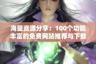 海量资源分享：100个功能丰富的免费网站推荐与下载指南