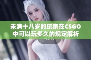 未满十八岁的玩家在CSGO中可以玩多久的规定解析