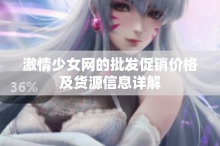 激情少女网的批发促销价格及货源信息详解