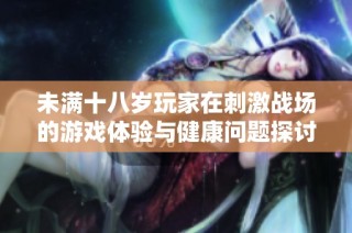 未满十八岁玩家在刺激战场的游戏体验与健康问题探讨