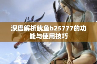深度解析鱿鱼b25777的功能与使用技巧