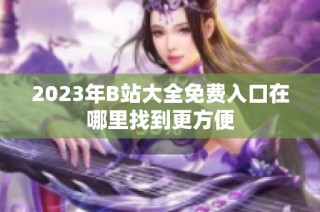 2023年B站大全免费入口在哪里找到更方便