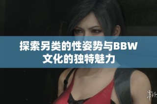 探索另类的性姿势与BBW文化的独特魅力