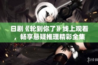 日剧《轮到你了》线上观看，畅享悬疑推理精彩全集
