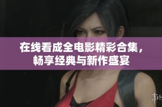在线看成全电影精彩合集，畅享经典与新作盛宴