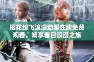樱花纷飞浪漫动漫在线免费观看，畅享春日浪漫之旅