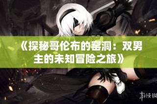 《探秘哥伦布的窑洞：双男主的未知冒险之旅》