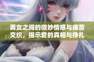 男女之间的微妙情感与痛苦交织，揭示爱的真相与挣扎