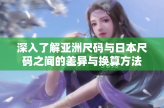 深入了解亚洲尺码与日本尺码之间的差异与换算方法
