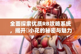 全面探索优质RB攻略系统，揭开寀小花的秘密与魅力