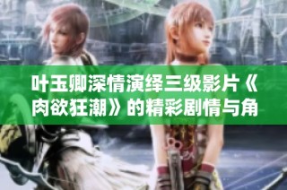 叶玉卿深情演绎三级影片《肉欲狂潮》的精彩剧情与角色探讨