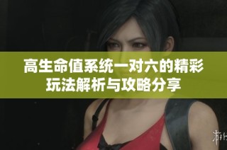 高生命值系统一对六的精彩玩法解析与攻略分享