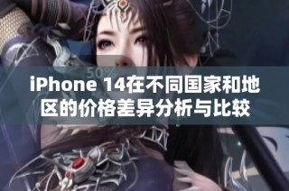 iPhone 14在不同国家和地区的价格差异分析与比较