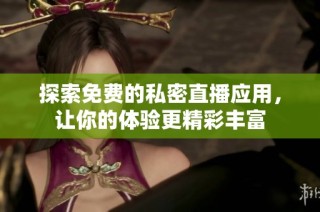 探索免费的私密直播应用，让你的体验更精彩丰富