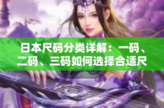 日本尺码分类详解：一码、二码、三码如何选择合适尺码