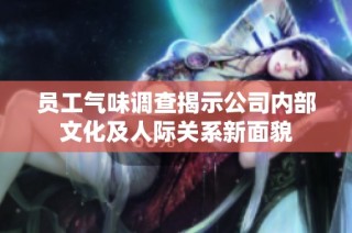 员工气味调查揭示公司内部文化及人际关系新面貌