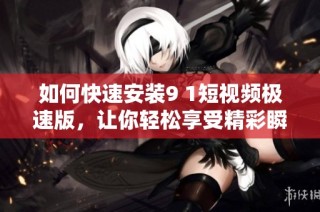 如何快速安装9 1短视频极速版，让你轻松享受精彩瞬间