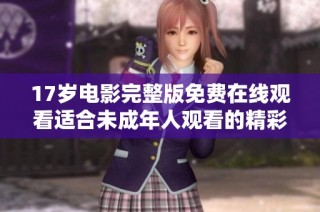 17岁电影完整版免费在线观看适合未成年人观看的精彩剧情解析