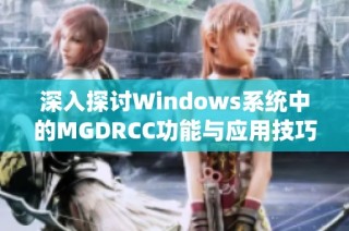 深入探讨Windows系统中的MGDRCC功能与应用技巧