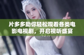 片多多助你轻松观看各类电影电视剧，开启视听盛宴