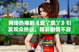 网络热播剧《爱丫爱丫》引发观众热议，精彩剧情不容错过