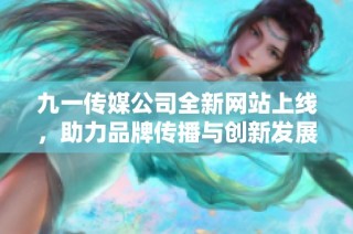 九一传媒公司全新网站上线，助力品牌传播与创新发展