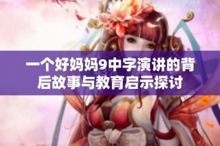 一个好妈妈9中字演讲的背后故事与教育启示探讨