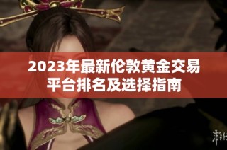 2023年最新伦敦黄金交易平台排名及选择指南
