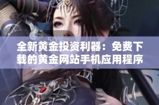 全新黄金投资利器：免费下载的黄金网站手机应用程序